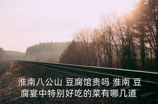  淮南八公山 豆腐馆贵吗 淮南 豆腐宴中特别好吃的菜有哪几道