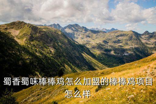蜀香蜀味棒棒鸡怎么加盟的棒棒鸡项目怎么样