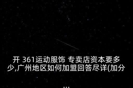 开 361运动服饰 专卖店资本要多少,广州地区如何加盟回答尽详(加分...