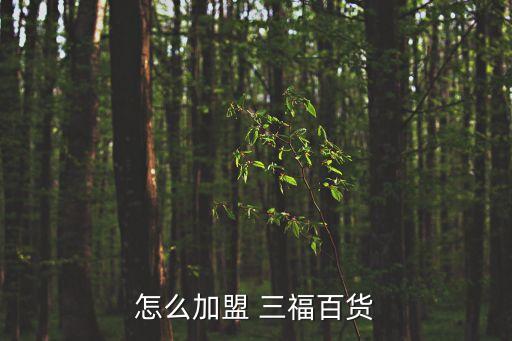 怎么加盟 三福百货