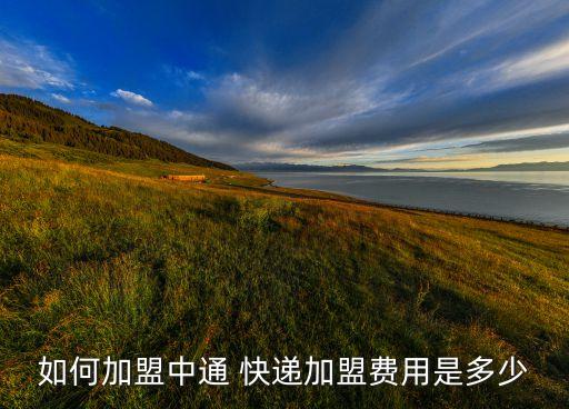 如何加盟中通 快递加盟费用是多少
