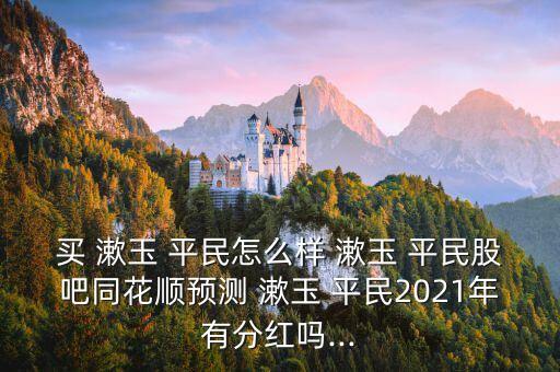 买 漱玉 平民怎么样 漱玉 平民股吧同花顺预测 漱玉 平民2021年有分红吗...