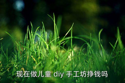 diy创意手工加盟费多少,创业前三个月如何赚钱?