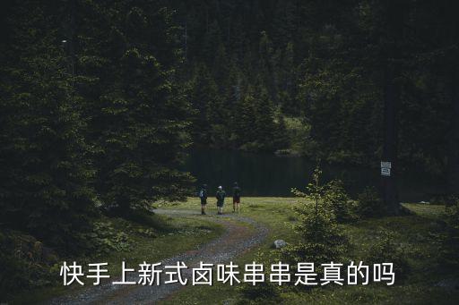 快手上新式卤味串串是真的吗