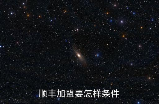 顺丰加盟要怎样条件