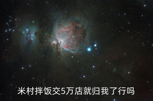 米村拌饭交5万店就归我了行吗
