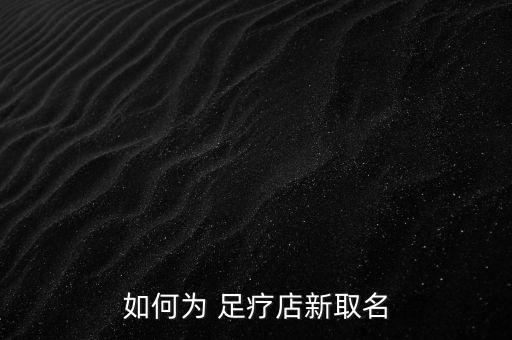 如何为 足疗店新取名