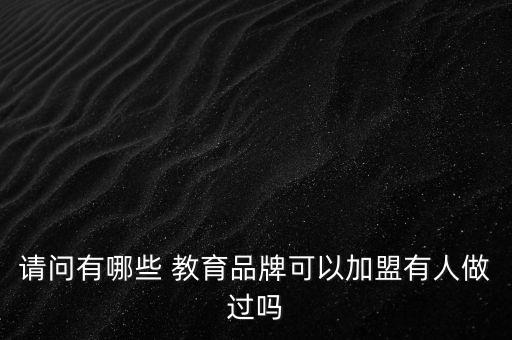 请问有哪些 教育品牌可以加盟有人做过吗