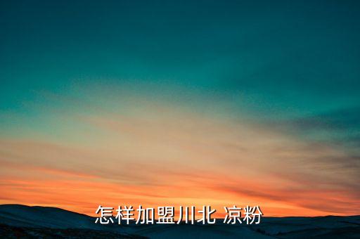 怎样加盟川北 凉粉