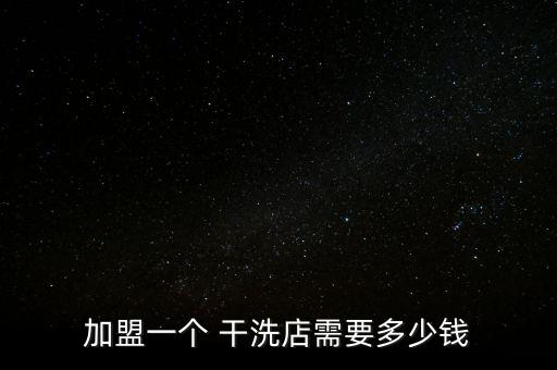 加盟一个 干洗店需要多少钱