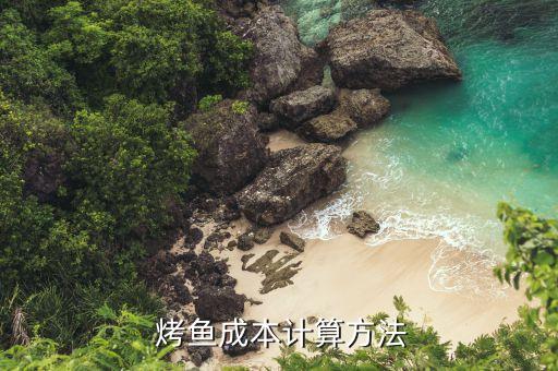  烤鱼成本计算方法