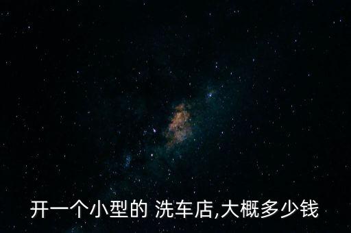 开一个小型的 洗车店,大概多少钱