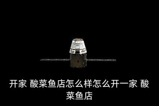 开家 酸菜鱼店怎么样怎么开一家 酸菜鱼店