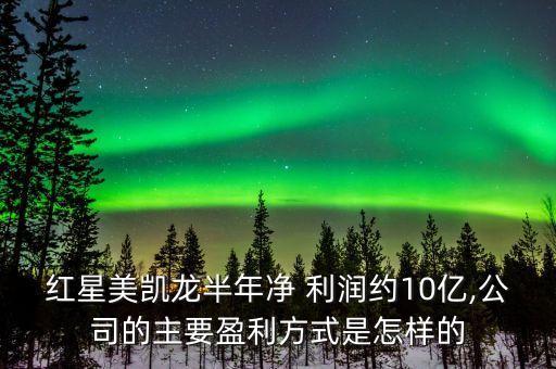 红星美凯龙半年净 利润约10亿,公司的主要盈利方式是怎样的