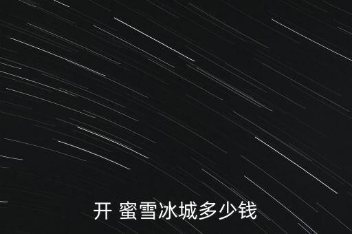 开 蜜雪冰城多少钱