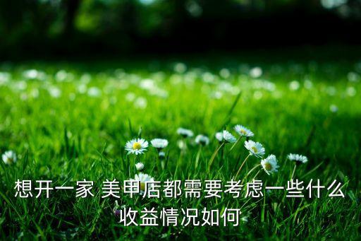 想开一家 美甲店都需要考虑一些什么收益情况如何
