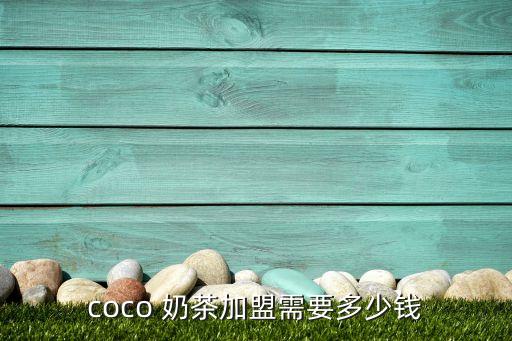 coco 奶茶加盟需要多少钱