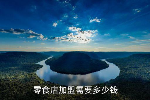  零食店加盟需要多少钱