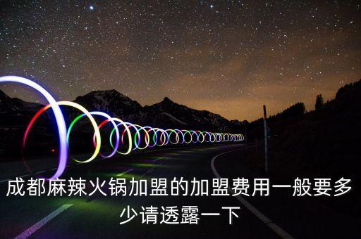 成都麻辣火锅加盟的加盟费用一般要多少请透露一下