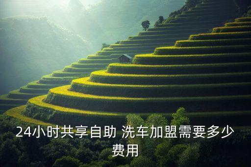 24小时共享自助 洗车加盟需要多少费用