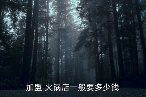 加盟 火锅店一般要多少钱