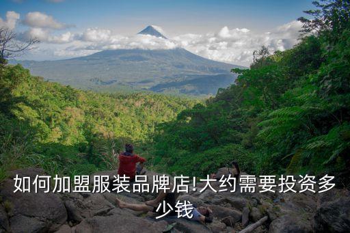 如何加盟服装品牌店!大约需要投资多少钱