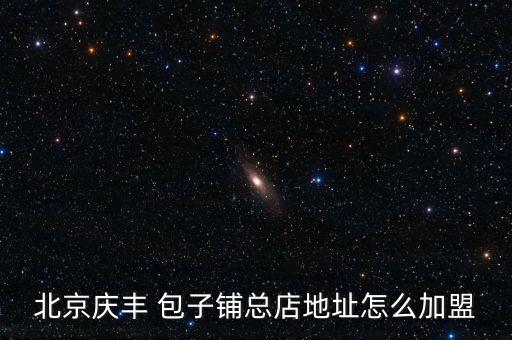北京庆丰 包子铺总店地址怎么加盟