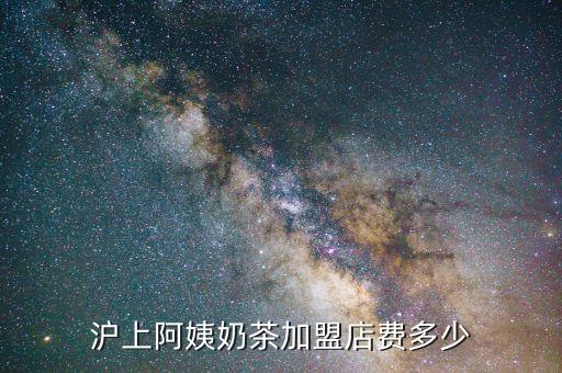 沪上阿姨奶茶加盟店费多少
