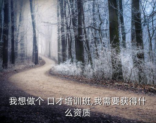 我想做个 口才培训班,我需要获得什么资质