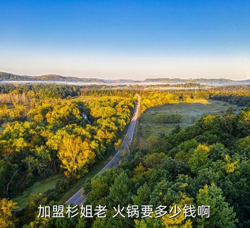 加盟杉姐老 火锅要多少钱啊