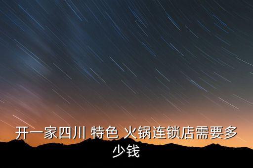 开一家四川 特色 火锅连锁店需要多少钱