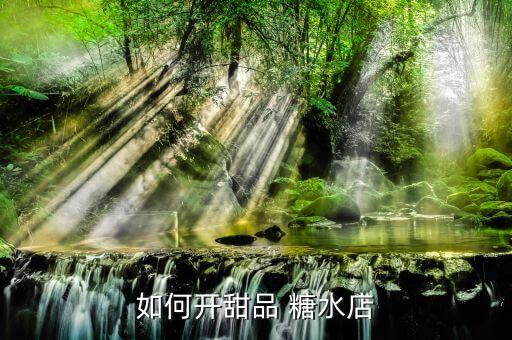 如何开甜品 糖水店