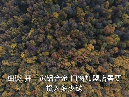 细谈:开一家铝合金 门窗加盟店需要投入多少钱