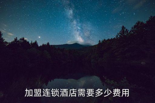 加盟连锁酒店需要多少费用