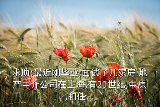 求助:最近刚毕业,面试了几家房 地产中介公司在上海,有21世纪,中原,和住...