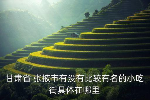 甘肃省 张掖市有没有比较有名的小吃街具体在哪里