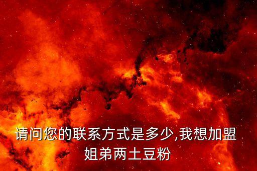 请问您的联系方式是多少,我想加盟 姐弟两土豆粉