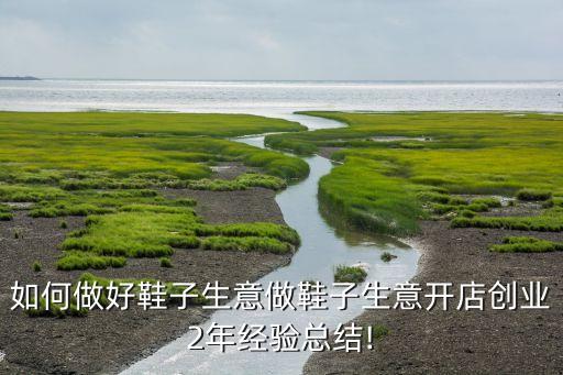 如何做好鞋子生意做鞋子生意开店创业2年经验总结!