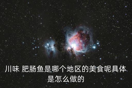 川味 肥肠鱼是哪个地区的美食呢具体是怎么做的