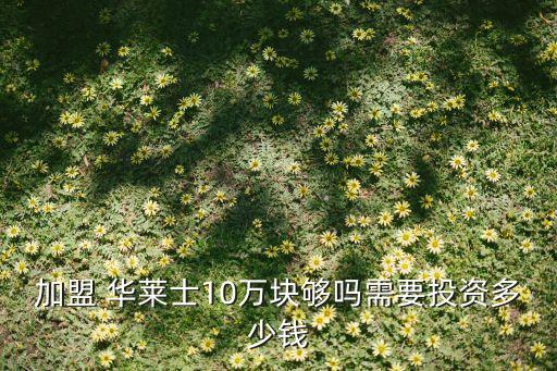 加盟 华莱士10万块够吗需要投资多少钱