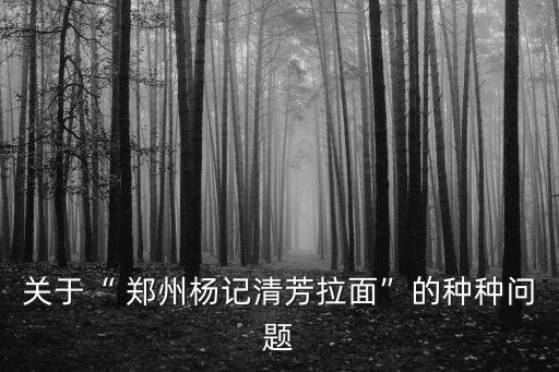 关于“ 郑州杨记清芳拉面”的种种问题