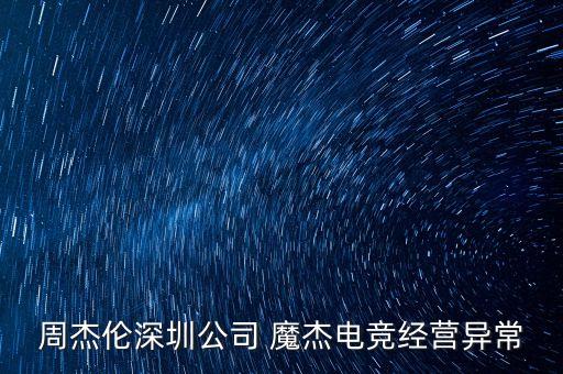 周杰伦深圳公司 魔杰电竞经营异常