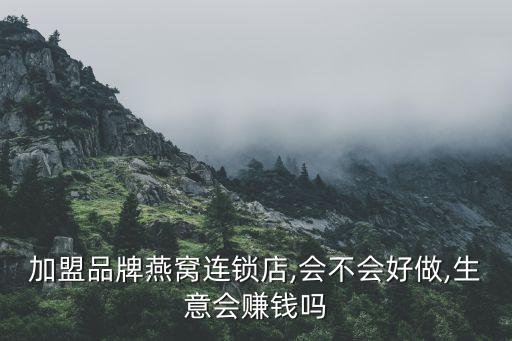 加盟品牌燕窝连锁店,会不会好做,生意会赚钱吗