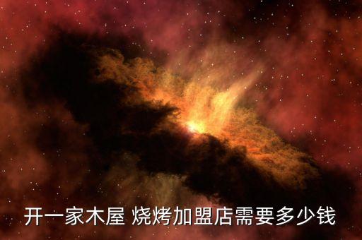 开一家木屋 烧烤加盟店需要多少钱