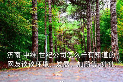 济南 中维 世纪公司怎么样有知道的网友谈谈环境、发展、加薪等,谢谢...