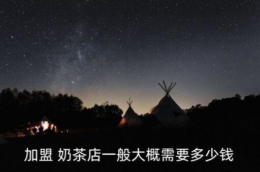 加盟 奶茶店一般大概需要多少钱