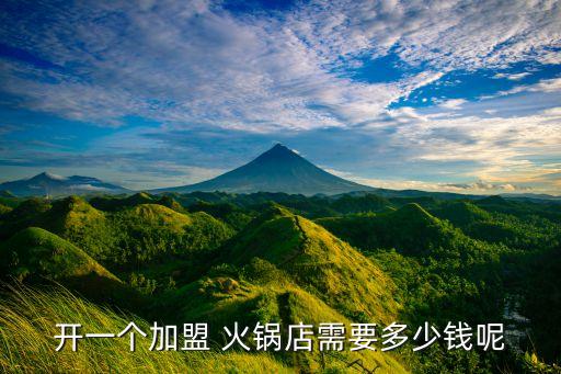 开一个加盟 火锅店需要多少钱呢
