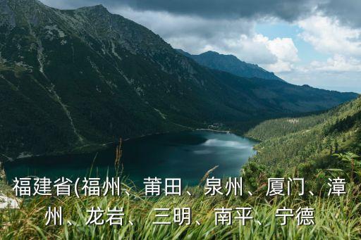 福建省(福州、莆田、泉州、厦门、漳州、龙岩、 三明、南平、宁德