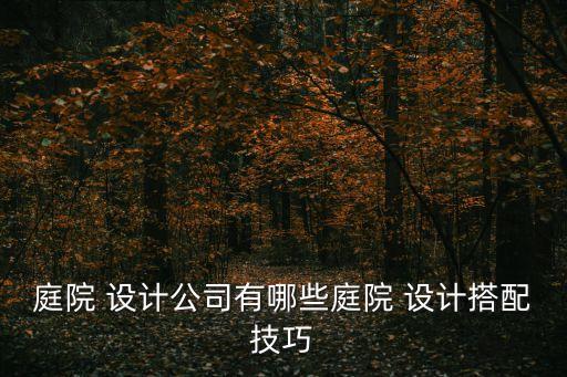 庭院 设计公司有哪些庭院 设计搭配技巧