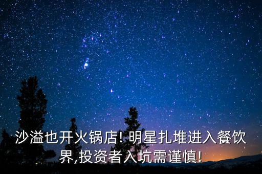 沙溢也开火锅店! 明星扎堆进入餐饮界,投资者入坑需谨慎!